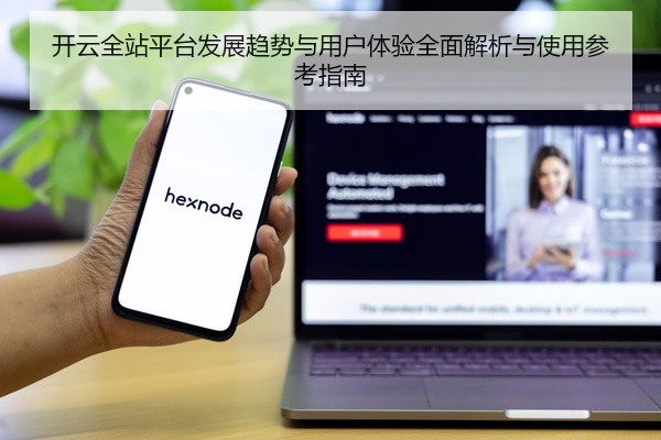 开云全站平台发展趋势与用户体验全面解析与使用参考指南