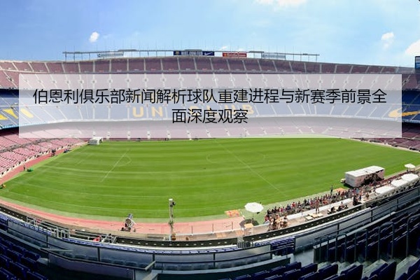伯恩利俱乐部新闻解析球队重建进程与新赛季前景全面深度观察