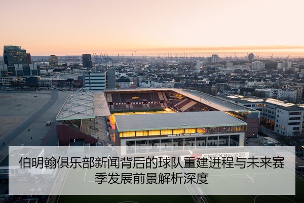 伯明翰俱乐部新闻背后的球队重建进程与未来赛季发展前景解析深度