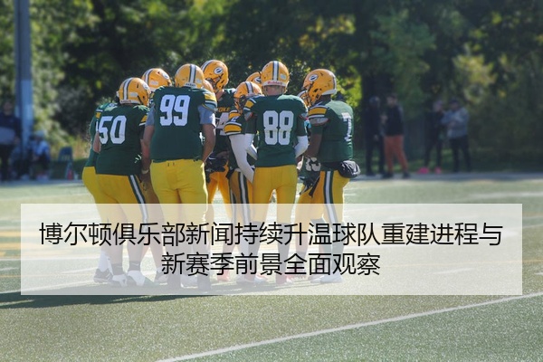 博尔顿俱乐部新闻持续升温球队重建进程与新赛季前景全面观察