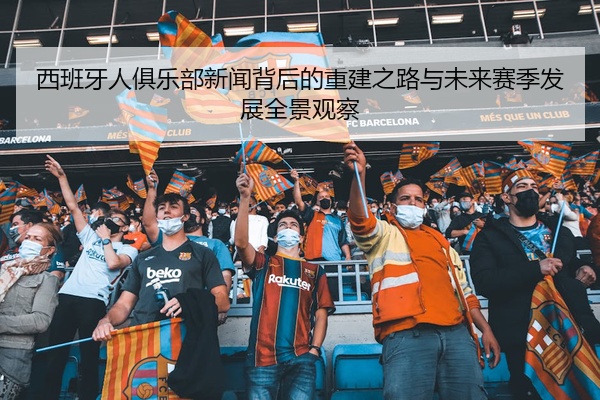 西班牙人俱乐部新闻背后的重建之路与未来赛季发展全景观察