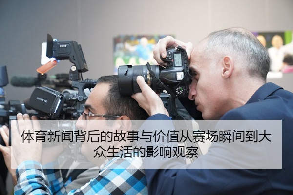 体育新闻背后的故事与价值从赛场瞬间到大众生活的影响观察