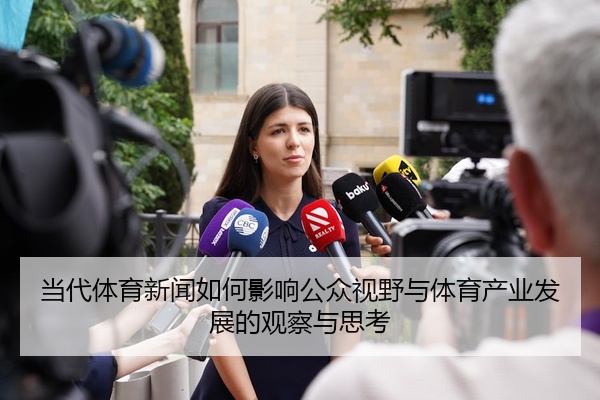 当代体育新闻如何影响公众视野与体育产业发展的观察与思考