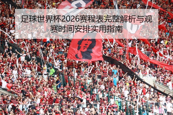 足球世界杯2026赛程表完整解析与观赛时间安排实用指南