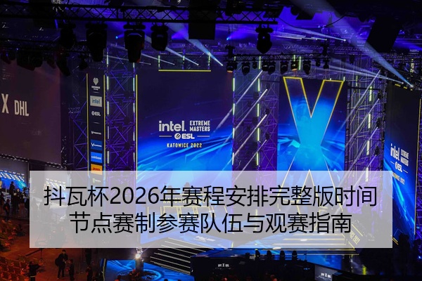 抖瓦杯2026年赛程安排完整版时间节点赛制参赛队伍与观赛指南