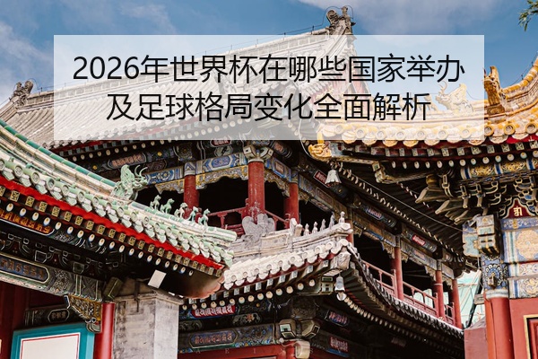 2026年世界杯在哪些国家举办及足球格局变化全面解析