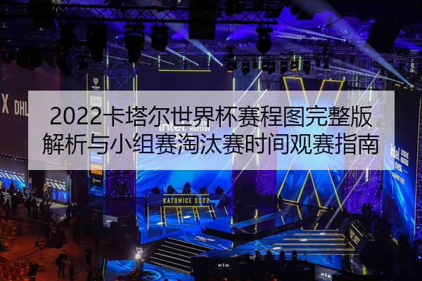 2022卡塔尔世界杯赛程图完整版解析与小组赛淘汰赛时间观赛指南