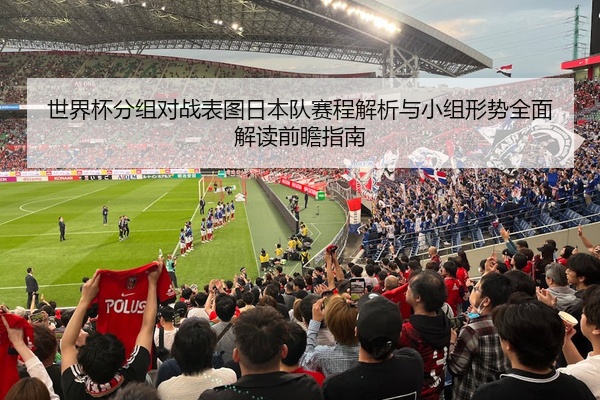 世界杯分组对战表图日本队赛程解析与小组形势全面解读前瞻指南