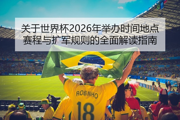 关于世界杯2026年举办时间地点赛程与扩军规则的全面解读指南