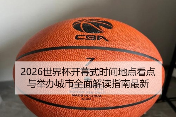 2026世界杯开幕式时间地点看点与举办城市全面解读指南最新