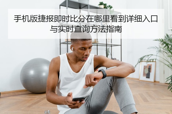 手机版捷报即时比分在哪里看到详细入口与实时查询方法指南