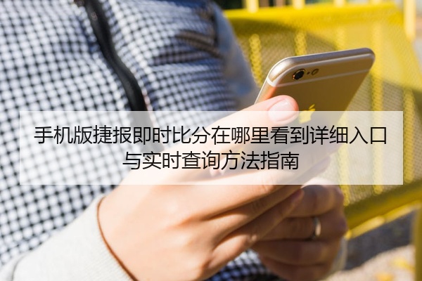 手机版捷报即时比分在哪里看到详细入口与实时查询方法指南