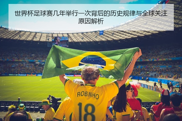 世界杯足球赛几年举行一次背后的历史规律与全球关注原因解析