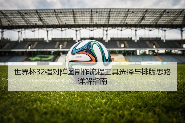 世界杯32强对阵图制作流程工具选择与排版思路详解指南
