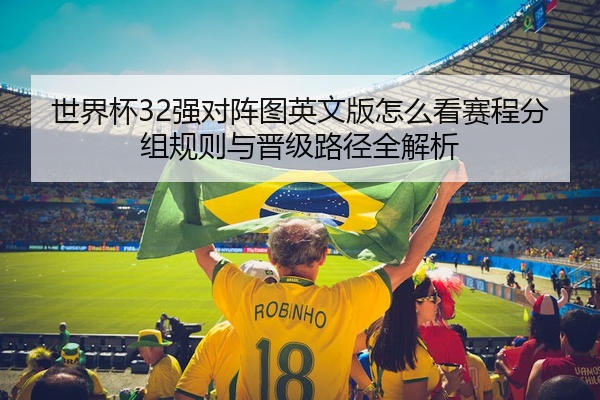 世界杯32强对阵图英文版怎么看赛程分组规则与晋级路径全解析