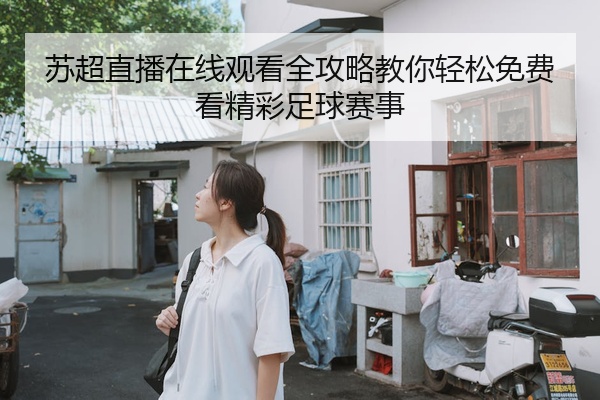 苏超直播在线观看全攻略教你轻松免费看精彩足球赛事