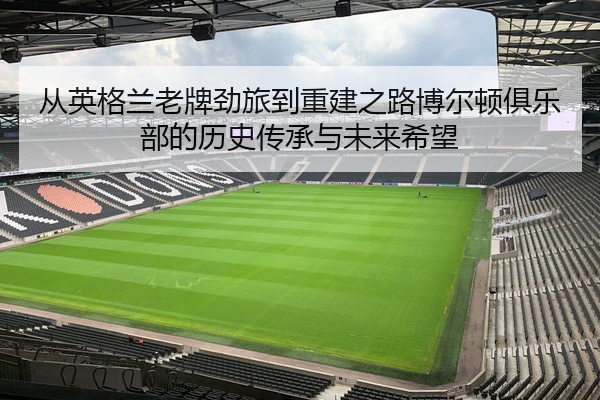 从英格兰老牌劲旅到重建之路博尔顿俱乐部的历史传承与未来希望