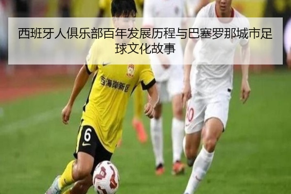 西班牙人俱乐部百年发展历程与巴塞罗那城市足球文化故事