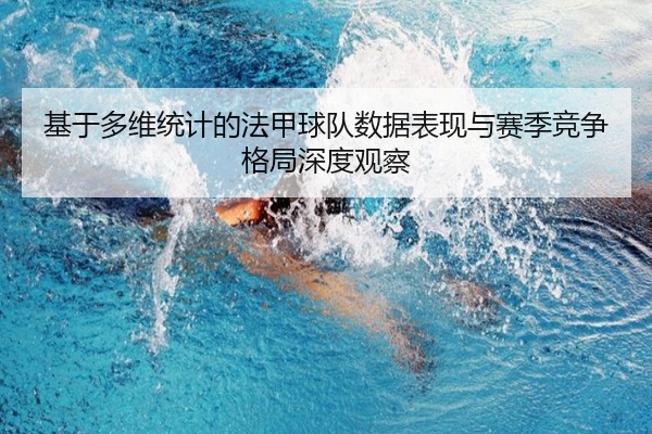 基于多维统计的法甲球队数据表现与赛季竞争格局深度观察